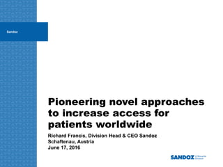 Pioneering novel approaches
to increase access for
patients worldwide
Richard Francis, Division Head & CEO Sandoz
Schaftenau, Austria
June 17, 2016
Sandoz
 