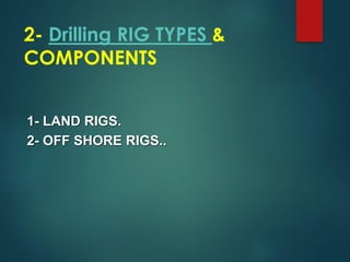 1- LAND RIGS.
2- OFF SHORE RIGS..
2- Drilling RIG TYPES &
COMPONENTS
 