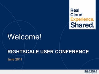 Welcome! RIGHTSCALE USER CONFERENCE June 2011 