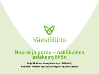 Nuoret ja porno – näkökulmia
       asiakastyöhön
       Tuija Rinkinen, terveydenhoitaja, TtM (väit.)
  Päällikkö, Nuorten seksuaaliterveyden osaamiskeskus
 