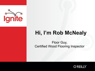 Hi, I’m Rob McNealy
           Floor Guy,
Certified Wood Flooring Inspector
 