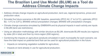 The Brazilian Land Use Model (BLUM) as a Tool do 
Address Climate Change Impacts 
• Address climate change impacts on agri...