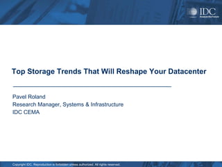 Top Storage Trends That Will Reshape Your Datacenter


Pavel Roland
Research Manager, Systems & Infrastructure
IDC CEMA




Copyright IDC. Reproduction is forbidden unless authorized. All rights reserved.
 