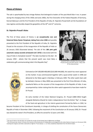 6
Jawaharlal Nehru, Bhulabhai Desai & Rajendra 
Prasad (centre) at the AICC Session, 2 May 1939 
© The Hindu Archives 
 
Pieces of History 
 
The sale is spearheaded by two vintage Rolexes that belonged to leaders of the post‐World War II era. In power 
during the changing times of the 1950s and early 1960s, the first Chancellor of the Federal Republic of Germany, 
Konrad Adenauer and the first President of the Republic of India, Dr. Rajendra Prasad both set the foundations of 
new regimes and durably shaped the geopolitics of the 20th
 and 21st
 centuries. 
 
Dr. Rajendra Prasad’s Rolex 
 
The  first  of  these  pieces  of  history  is  an  exceptionally  rare  and 
historical Rolex Oyster Perpetual, dating from circa 1948 and possibly 
presented to the first President of the Republic of India, Dr. Rajendra 
Prasad on the occasion of the inauguration of the Republic of India on 
26  January  1950  (illustrated  below).  The  dial  of  this  18K  pink  gold 
automatic sweep seconds wristwatch (ref. 3372) is decorated with the 
map of India in champlevé enamel4
. The date inscribed on the dial ‐ 26 
January  1950  ‐  attests  that  the  present  watch  was  most  likely  a 
celebratory gift commemorating India’s first Republic Day5
.  
 
 
Estimated at CHF 200,000‐400,000 ($222,000‐444,000), this watch has never appeared 
on the market. It was commissioned together with a quasi‐similar watch in 1948 and 
delivered to the Rolex agent in Bombay in February 1949. The other watch (last sold 
by Sotheby’s Geneva in May 2003) was presented to the first Prime Minister of India, 
Jawaharlal Nehru on the occasion of the inauguration of the Republic of India. It was 
accompanied by a letter stating that the other watch appeared to have been made for 
Dr Prasad. 
 
An  early  member  of  the  Indian  National  Congress,  Dr.  Prasad  (1884‐1963)  fought 
alongside Mahatma Ghandi for India’s independence from the British “Raj”. In charge 
of the food and agriculture in the interim government formed by Nehru in 1942, he 
became President of the Constituent Assembly, in charge of drafting the constitution of the future Democratic 
Republic of India in December 1946. Following the enactment of the Constitution on 26 January 1950, Dr. Prasad 
was elected the nation's first President, an office he served for 12 years until 1962.  
4
 The map of India on the dial does not include the corridor of land linking India to Afghanistan and Nepal. 
5
 The 26 January was chosen to honour the memory of the Declaration of Independence promulgated by the Indian National Congress on 26 January 1930, 
resolving the Congress and Indian nationalists to fight for “Purna Swaraj”, i.e. an India completely independent from the British Empire.
 