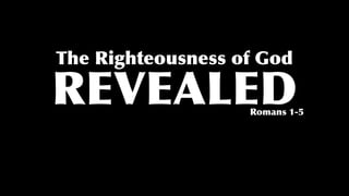 The Righteousness of God
REVEALEDRomans 1-5
 