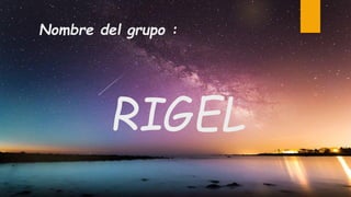 Nombre del grupo :
RIGEL
 