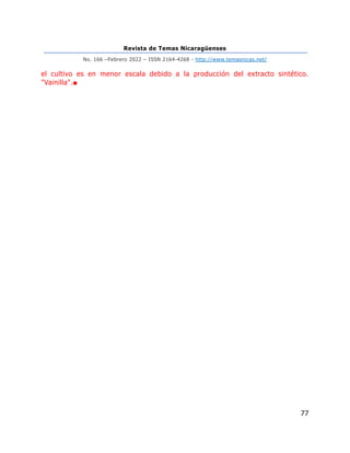 Revista de Temas Nicaragüenses
No. 166 –Febrero 2022 – ISSN 2164-4268 - http://www.temasnicas.net/
77
el cultivo es en menor escala debido a la producción del extracto sintético.
"Vainilla".■
 