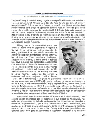 Revista de Temas Nicaragüenses
No. 167 –Marzo 2022 – ISSN 2164-4268 - http://www.temasnicas.net/
281
Tzu, pero Zhou y el nuevo liderazgo siguieron una política de confrontación abierta
y guerra convencional. Al hacerlo, el Ejército Rojo derrotó con éxito el primer y
segundo cerco.35 Enfurecido por el fracaso de sus ejércitos, Chiang Kai-shek llegó
personalmente para dirigir la operación aunque hubo de retirarse para hacer
frente a la invasión japonesa de Manchuria.36 El Ejército Rojo pudo expandir su
área de control, llegando finalmente a abarcar una población de tres millones.37
Mao prosiguió con su programa de reforma agraria. En noviembre de 1931 anunció
el inicio de un proyecto de verificación de tierras que se amplió en junio de 1933.
También orquestó programas educativos e implementó medidas para aumentar la
participación política femenina.
Chiang vio a los comunistas como una
amenaza mayor que los japoneses y regresó a
Jiangxi, donde inició una quinta campaña de
cerco, que implicó la construcción de vallas de
alambre de espino y bombardeos aéreos. Esta vez,
las tácticas de Zhou resultaron ineficaces.
Atrapado en el interior, la moral entre el Ejército
Rojo cayó a medida que escaseaban los alimentos
y las medicinas. La dirección decidió evacuar.37 El
14 de octubre de 1934 cerca de ochenta y cinco
mil soldados y quince mil cuadros del partido
atraviesan las líneas del KMT en Xinfeng, iniciando
la Larga Marcha. Muchos de los heridos y
enfermos, así como mujeres y niños, fueron
dejados atrás, defendidos por un grupo de guerrilleros que sin embargo acabaron
por ser masacrados por el KMT3839 Los cien mil que escaparon se dirigieron al
sur de Hunan, primero cruzando el río Xiang y luego el río Wu, en Guizhou, donde
tomaron Zunyi en enero de 1935. Descansando temporalmente en la ciudad, los
comunistas celebraron una conferencia en la que Mao fue elegido presidente del
Politburó y líder de facto tanto del Partido como del Ejército Rojo, en parte porque
su candidatura fue apoyada por el líder soviético Iósif Stalin.
Mao estableció el Sóviet de Shenshi en Shaanxi, en el norte de China, como
destino, región amenazada por los japoneses y sus aliados de Manchukuo. Mao
creía que al centrarse en la lucha antijaponesa, los comunistas se ganarían la
confianza del pueblo chino, que a su vez renunciaría al KMT. Desde Zunyi, Mao
condujo a sus tropas al paso de Loushan, donde se enfrentaron a la oposición
armada, pero cruzaron el río con éxito. Chiang voló al área para liderar sus
ejércitos contra Mao, pero los comunistas lo superaron y cruzaron el río Jinsha.40
 