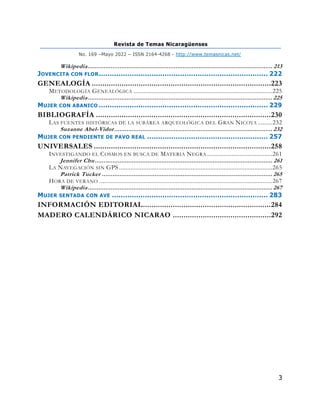 Revista de Temas Nicaragüenses
No. 169 –Mayo 2022 – ISSN 2164-4268 - http://www.temasnicas.net/
3
Wikipedia......................................................................................................... 213
JOVENCITA CON FLOR............................................................................. 222
GENEALOGÍA ....................................................................................223
METODOLOGÍA GENEALÓGICA .....................................................................................225
Wikipedia......................................................................................................... 225
MUJER CON ABANICO ............................................................................. 229
BIBLIOGRAFÍA ..................................................................................230
LAS FUENTES HISTÓRICAS DE LA SUBÁREA ARQUEOLÓGICA DEL GRAN NICOYA .........232
Suzanne Abel-Vidor.......................................................................................... 232
MUJER CON PENDIENTE DE PAVO REAL ....................................................... 257
UNIVERSALES ...................................................................................258
INVESTIGANDO EL COSMOS EN BUSCA DE MATERIA NEGRA ........................................261
Jennifer Chu..................................................................................................... 261
LA NAVEGACIÓN SIN GPS ..............................................................................................265
Patrick Tucker ................................................................................................. 265
HORA DE VERANO ..........................................................................................................267
Wikipedia......................................................................................................... 267
MUJER SENTADA CON AVE ....................................................................... 283
INFORMACIÓN EDITORIAL............................................................284
MADERO CALENDÁRICO NICARAO ..............................................292
 