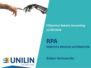 RPA
ROBOTICS PROCESS AUTOMATION
Ruben Vermaercke
FDSeminar Robotic Accounting
21/06/2018
 