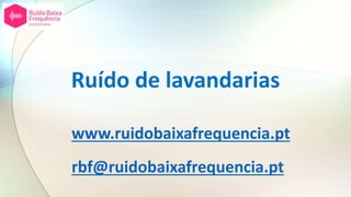 Ruído de lavandarias
www.ruidobaixafrequencia.pt
rbf@ruidobaixafrequencia.pt
 