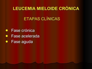 LEUCEMIA MIELOIDE CRÓNICA ETAPAS CLÍNICAS Fase crónica Fase acelerada Fase aguda 