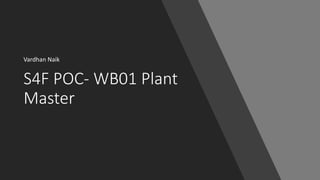 S4F POC- WB01 Plant
Master
Vardhan Naik
 