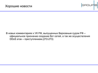 Хорошие новости В новых комментариях к УК РФ, выпущенных Верховным судом РФ – официальное признание создание бот сетей, а так же осуществления  DDoS  атак – преступлением.(272-273) 