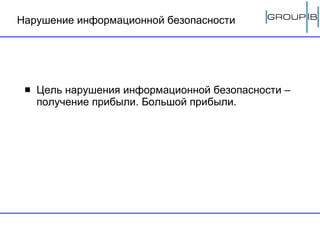 Нарушение информационной безопасности Цель нарушения информационной безопасности – получение прибыли.   Большой прибыли. 
