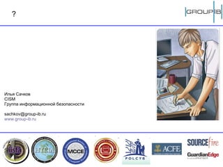 Илья Сачков CISM Группа информационной безопасности [email_address] www.group-ib.ru ? 