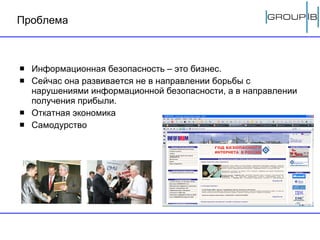 Проблема  Информационная безопасность – это бизнес. Сейчас она развивается не в направлении борьбы с нарушениями информационной безопасности, а в направлении получения прибыли.  Откатная экономика Самодурство 