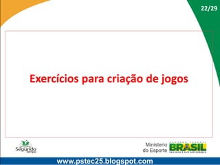 22/29

Exercícios para criação de jogos

www.pstec25.blogspot.com

 