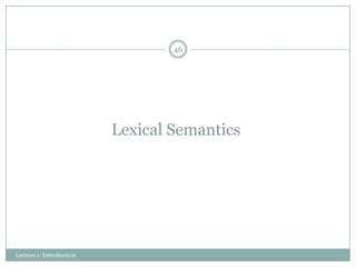46

Lexical Semantics

Lecture 1: Introduction

 