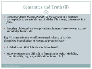 Semantics and Truth (ii)
20

 Correspondence theory of truth: If the content of a sentence

corresponds to an actual stat...