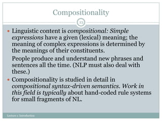 Compositionality
23

 Linguistic content is compositional: Simple

expressions have a given (lexical) meaning; the
meanin...
