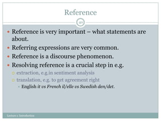 Reference
40

 Reference is very important – what statements are

about.
 Referring expressions are very common.
 Refer...