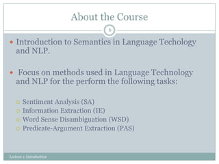 About the Course
6

 Introduction to Semantics in Language Techology

and NLP.

 Focus on methods used in Language Techn...