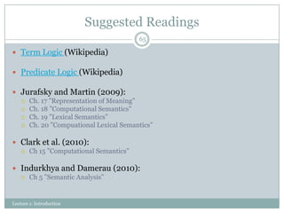 Suggested Readings
65

 Term Logic (Wikipedia)

 Predicate Logic (Wikipedia)
 Jurafsky and Martin (2009):
 Ch. 17 ”Rep...