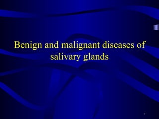 Benign and malignant diseases of
salivary glands
1
 