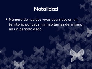 Natalidad
• Número de nacidos vivos ocurridos en un
  territorio por cada mil habitantes del mismo,
  en un período dado.
 