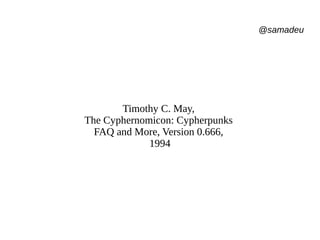 @samadeu
Timothy C. May,
The Cyphernomicon: Cypherpunks
FAQ and More, Version 0.666,
1994
 