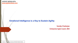 Emotional Intelligence is a Key to Sustain Agility
Sandip Chatterjee
Enterprise Agile Coach, IBM
Source – PMI training courses and Daniel Goleman Books
www.agilekolkata.com
 