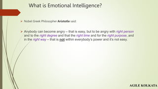 What is Emotional Intelligence?
 Nobel Greek Philosopher Aristotle said:
 Anybody can become angry – that is easy, but t...