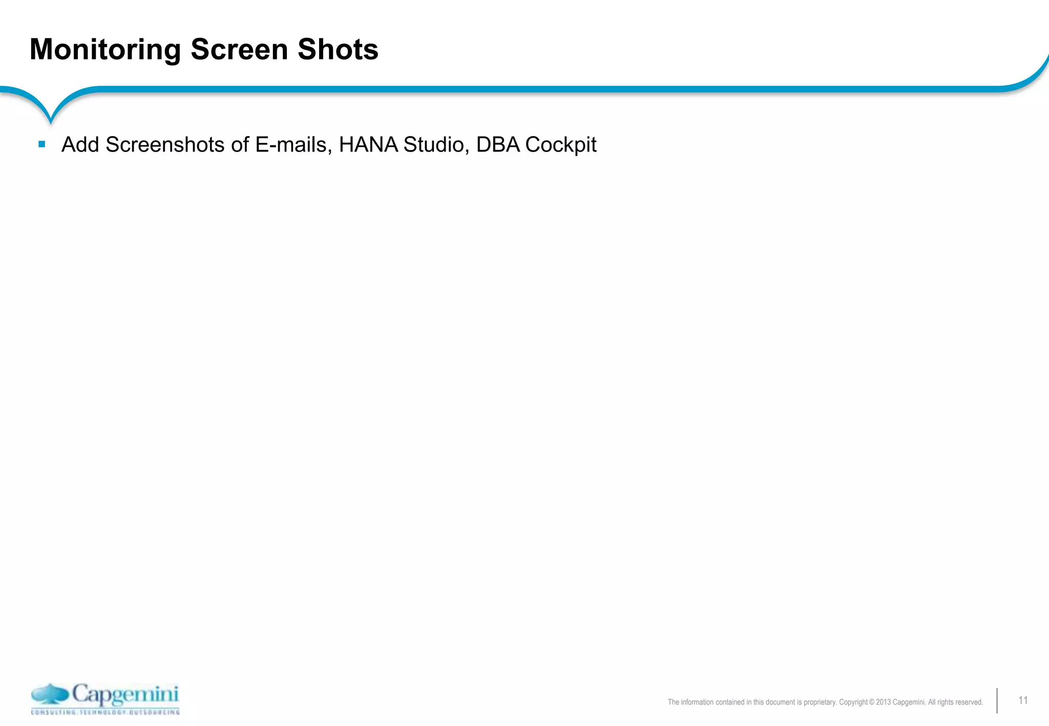 11The information contained in this document is proprietary. Copyright © 2013 Capgemini. All rights reserved.
Monitoring Screen Shots
 Add Screenshots of E-mails, HANA Studio, DBA Cockpit
 