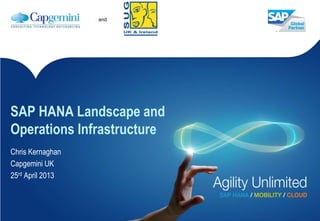 and
Chris Kernaghan
Capgemini UK
25rd April 2013
SAP HANA Landscape and
Operations Infrastructure
 