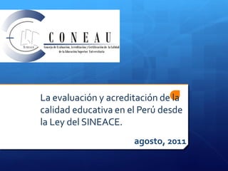 La evaluación y acreditación de la
calidad educativa en el Perú desde
la Ley del SINEACE.
                      agosto, 2011
 