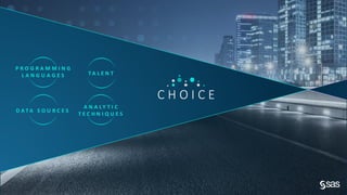 Copy r ig ht © S AS Inst itut e Inc. All r ig hts r e se r ve d.
C H O I C E
A N A L Y T I C
T E C H N I Q U E S
P R O G R A M M I N G
L A N G U A G E S
D A T A S O U R C E S
T A L E N T
 