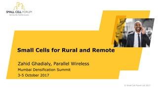 Zahid Ghadialy, Parallel Wireless
Mumbai Densification Summit
3-5 October 2017
Small Cells for Rural and Remote
© Small Cell Forum Ltd 2017
 