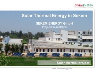 www.sekemenergy.com
Solar Thermal Energy in Sekem
SEKEM ENERGY GmbH
Project Presentation
Solar thermal project
 