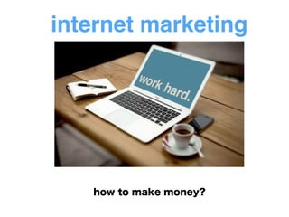 internet marketing
how to make money?
 