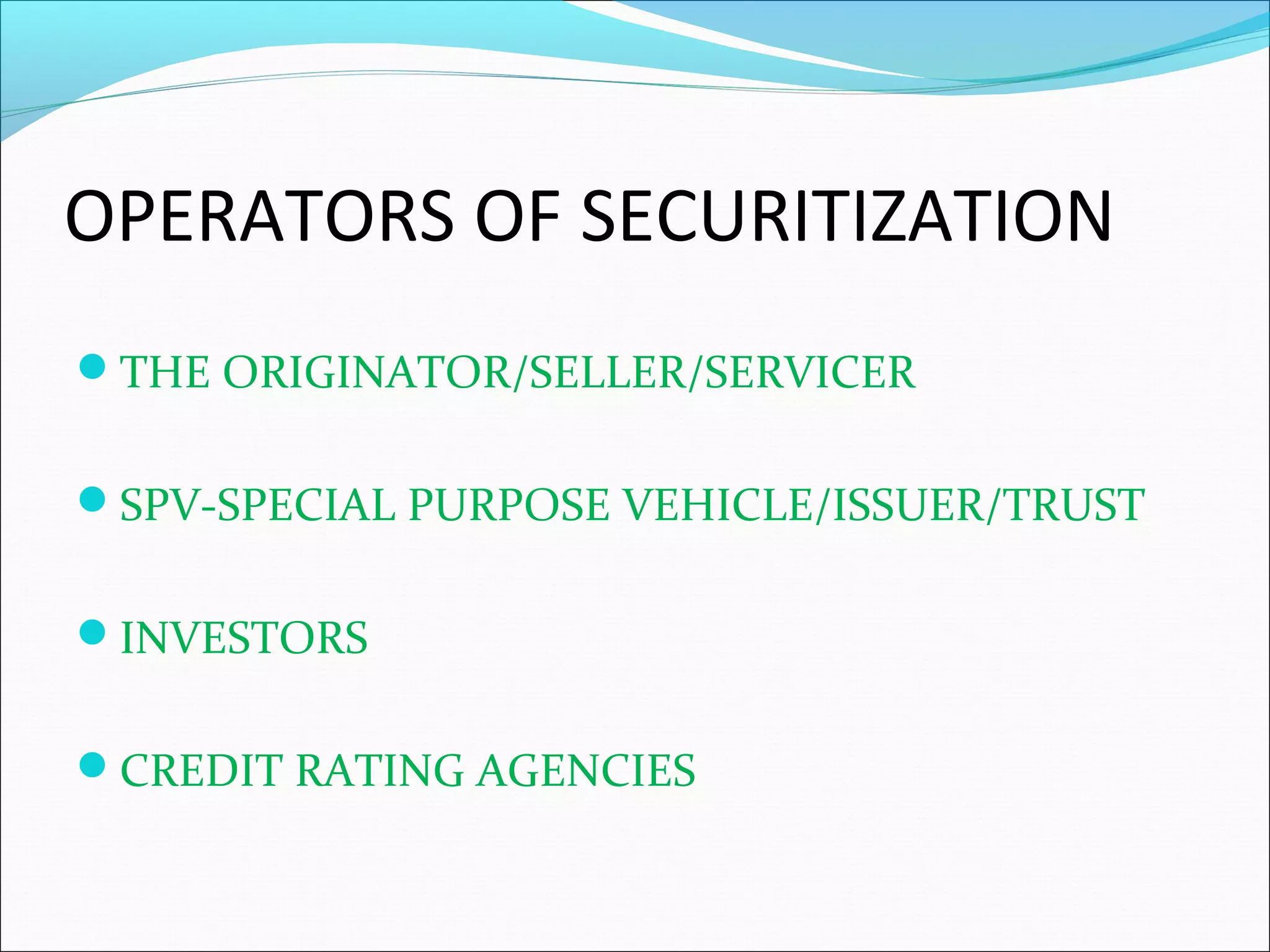 OPERATORS OF SECURITIZATION
THE ORIGINATOR/SELLER/SERVICER
SPV-SPECIAL PURPOSE VEHICLE/ISSUER/TRUST
INVESTORS
CREDIT RATING AGENCIES

 