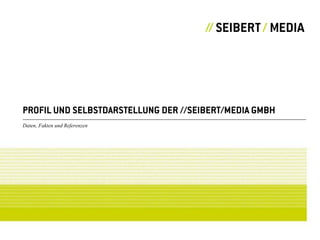 PROFIL UND SELBSTDARSTELLUNG DER //SEIBERT/MEDIA GMBH
Daten, Fakten und Referenzen
 