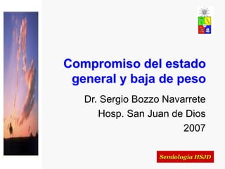 Semiología HSJD
Compromiso del estado
general y baja de peso
Dr. Sergio Bozzo Navarrete
Hosp. San Juan de Dios
2007
 