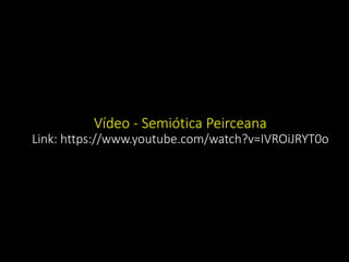 Vídeo - Semiótica Peirceana
Link: https://www.youtube.com/watch?v=IVROiJRYT0o
 