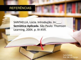 SANTAELLA, Lúcia. Introdução. In:___.
Semiótica Aplicada. São Paulo: Thomson
Learning, 2004. p. XI-XVII.
 