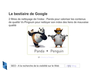 Le bestiaire de Google
2 filtres de nettoyage de l’index : Panda pour valoriser les contenus
de qualité Vs Pingouin pour n...