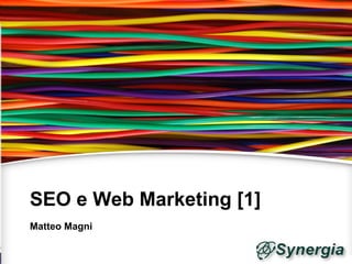 SEO e Web Marketing [1]
Matteo Magni
 