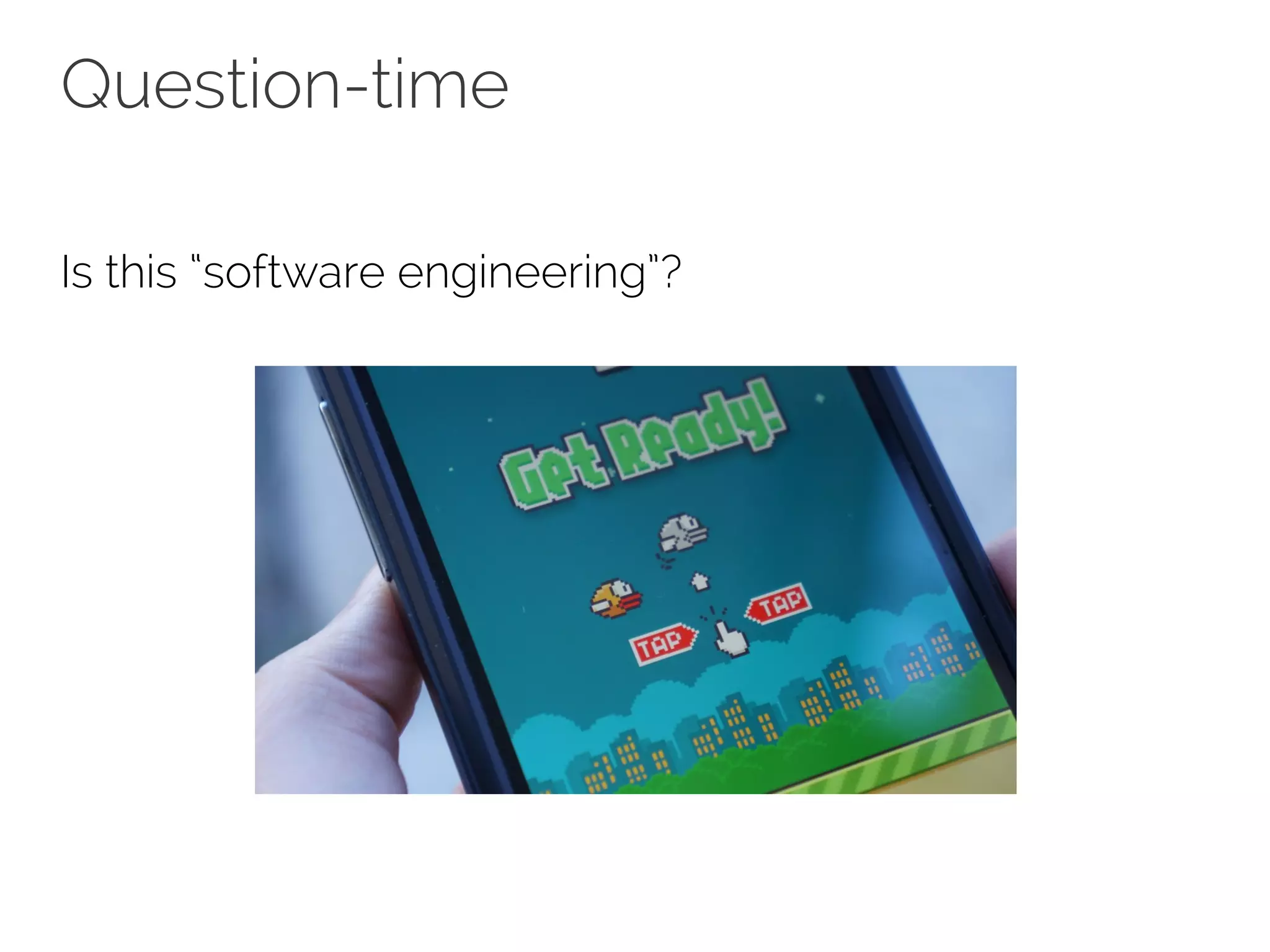 Question-time 
Is this “software engineering”? 
 