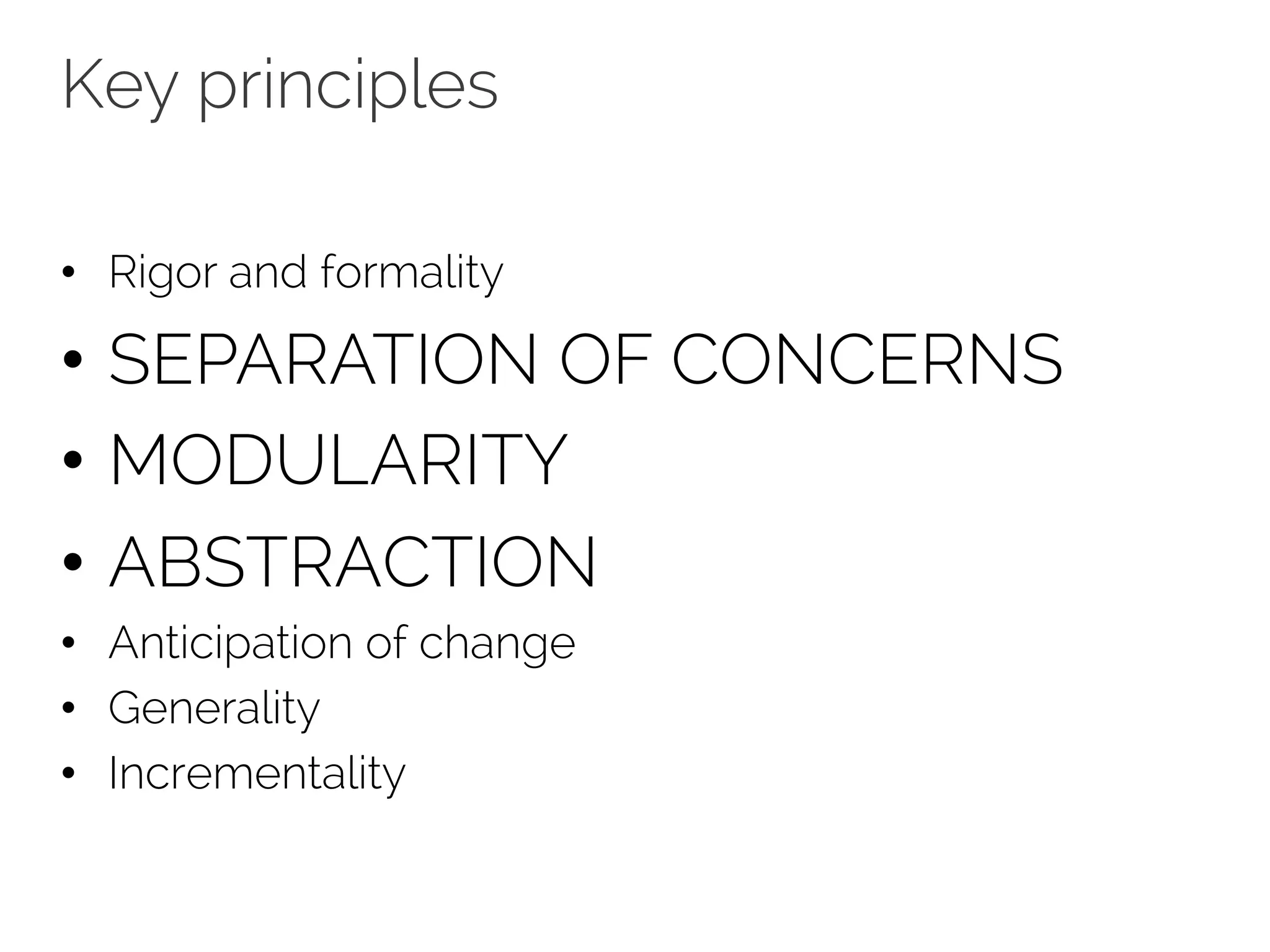 Key principles 
• Rigor and formality 
• SEPARATION OF CONCERNS 
• MODULARITY 
• ABSTRACTION 
• Anticipation of change 
• Generality 
• Incrementality 
 