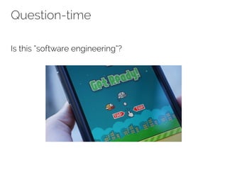 Question-time 
Is this “software engineering”? 
 